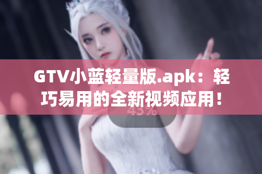 GTV小藍(lán)輕量版.apk：輕巧易用的全新視頻應(yīng)用！