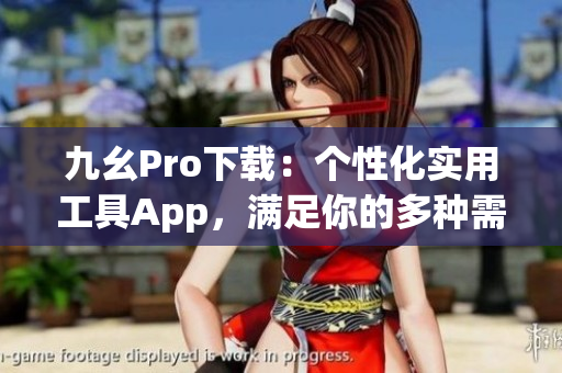 九幺Pro下載：個性化實(shí)用工具App，滿足你的多種需求