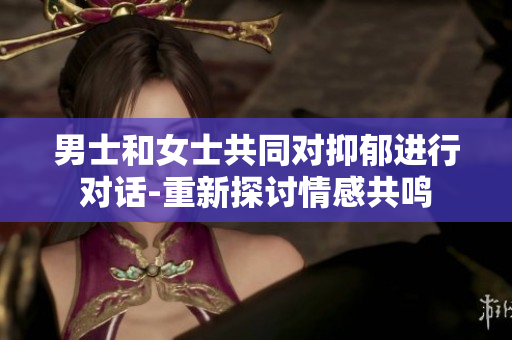 男士和女士共同對抑郁進(jìn)行對話-重新探討情感共鳴