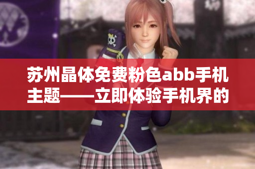 蘇州晶體免費(fèi)粉色abb手機(jī)主題——立即體驗(yàn)手機(jī)界的絢麗粉色美學(xué)