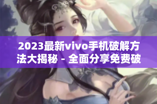 2023最新vivo手機(jī)破解方法大揭秘 - 全面分享免費(fèi)破解技巧