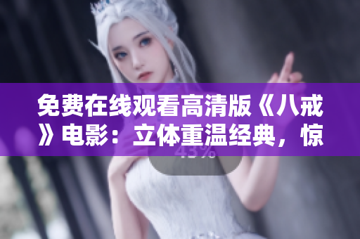 免費(fèi)在線觀看高清版《八戒》電影：立體重溫經(jīng)典，驚喜不斷