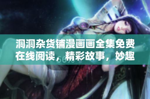 洞洞雜貨鋪漫畫畫全集免費(fèi)在線閱讀，精彩故事，妙趣橫生