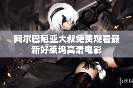 阿爾巴尼亞大叔免費觀看最新好萊塢高清電影