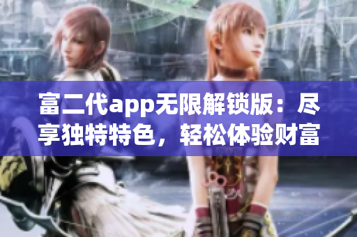 富二代app無限解鎖版：盡享獨特特色，輕松體驗財富生活的樂趣