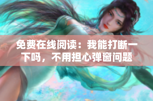 免費(fèi)在線閱讀：我能打斷一下嗎，不用擔(dān)心彈窗問題