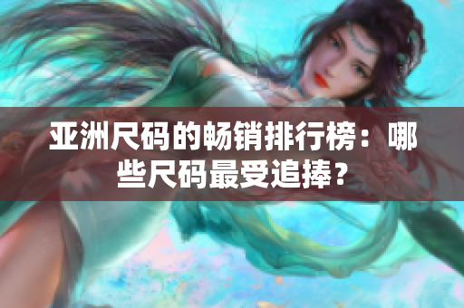 亞洲尺碼的暢銷排行榜：哪些尺碼最受追捧？