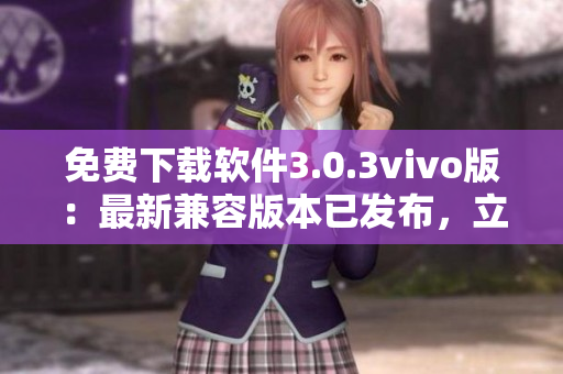 免費(fèi)下載軟件3.0.3vivo版：最新兼容版本已發(fā)布，立即體驗(yàn)！
