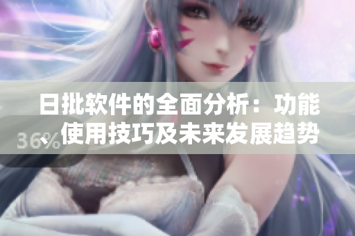 日批軟件的全面分析：功能、使用技巧及未來發(fā)展趨勢(shì)