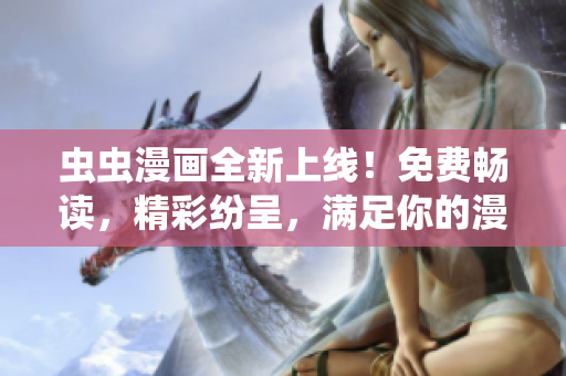 蟲蟲漫畫全新上線！免費(fèi)暢讀，精彩紛呈，滿足你的漫畫追求！