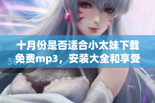 十月份是否適合小太妹下載免費mp3，安裝大全和享受雨天？