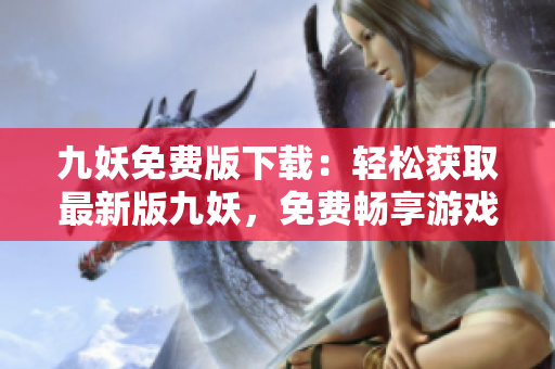 九妖免費版下載：輕松獲取最新版九妖，免費暢享游戲應(yīng)用資源