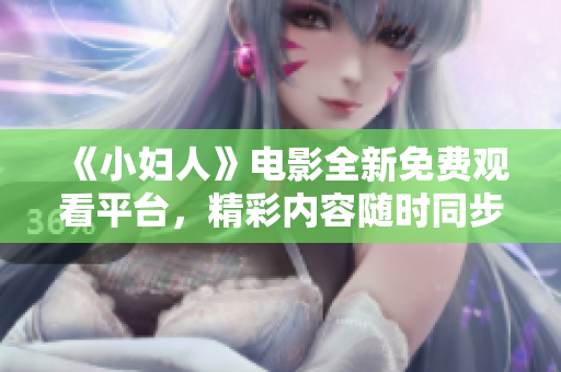 《小婦人》電影全新免費觀看平臺，精彩內(nèi)容隨時同步更新