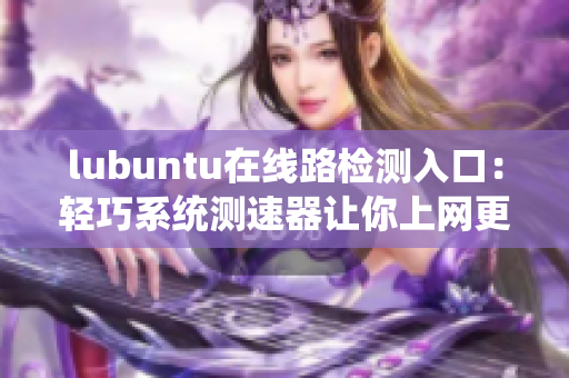 lubuntu在線路檢測入口：輕巧系統(tǒng)測速器讓你上網(wǎng)更暢快