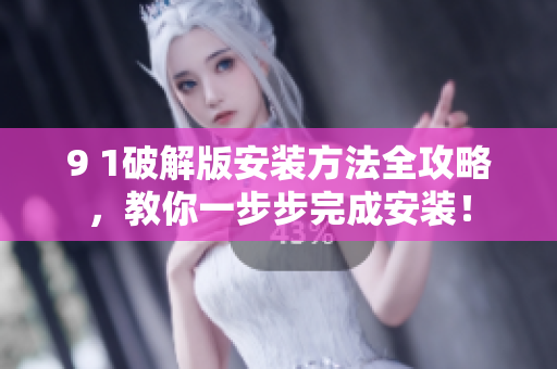 9 1破解版安裝方法全攻略，教你一步步完成安裝！