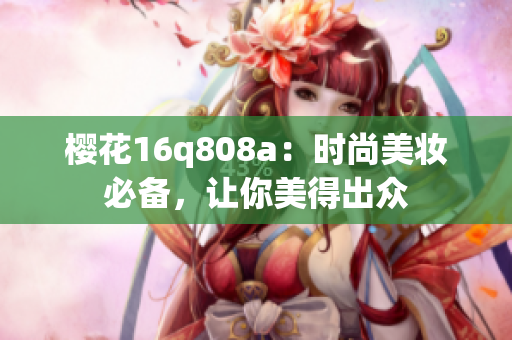 櫻花16q808a：時尚美妝必備，讓你美得出眾