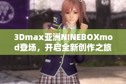 3Dmax亞洲NINEBOXmod登場，開啟全新創(chuàng)作之旅
