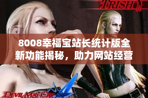 8008幸福寶站長(zhǎng)統(tǒng)計(jì)版全新功能揭秘，助力網(wǎng)站經(jīng)營(yíng)更美好