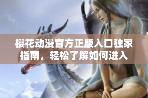 櫻花動(dòng)漫官方正版入口獨(dú)家指南，輕松了解如何進(jìn)入