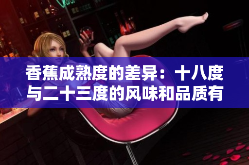 香蕉成熟度的差異：十八度與二十三度的風(fēng)味和品質(zhì)有何區(qū)別？