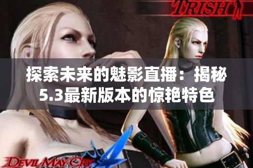 探索未來(lái)的魅影直播：揭秘5.3最新版本的驚艷特色