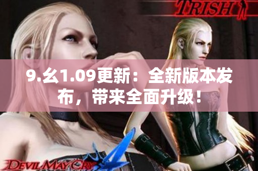 9.幺1.09更新：全新版本發(fā)布，帶來(lái)全面升級(jí)！