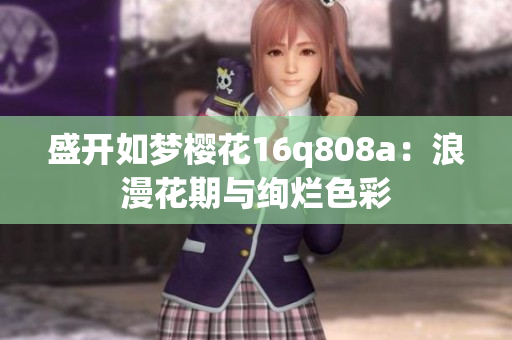 盛開(kāi)如夢(mèng)櫻花16q808a：浪漫花期與絢爛色彩