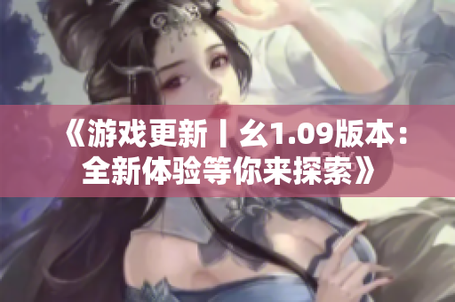 《游戲更新丨幺1.09版本：全新體驗等你來探索》