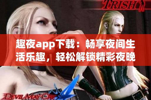 趣夜app下載：暢享夜間生活樂趣，輕松解鎖精彩夜晚體驗