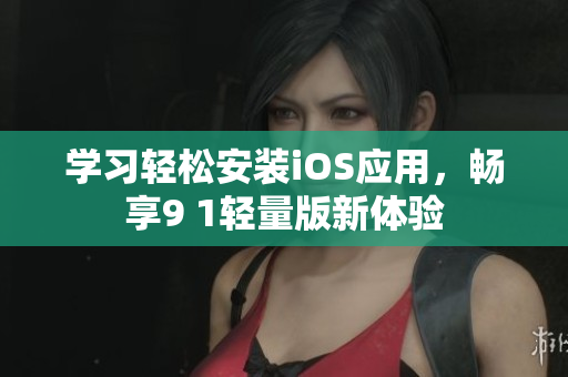 學(xué)習(xí)輕松安裝iOS應(yīng)用，暢享9 1輕量版新體驗