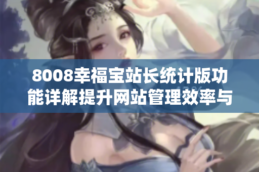8008幸福寶站長(zhǎng)統(tǒng)計(jì)版功能詳解提升網(wǎng)站管理效率與用戶體驗(yàn)
