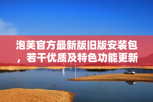 泡芙官方最新版舊版安裝包，若干優(yōu)質(zhì)及特色功能更新詳解