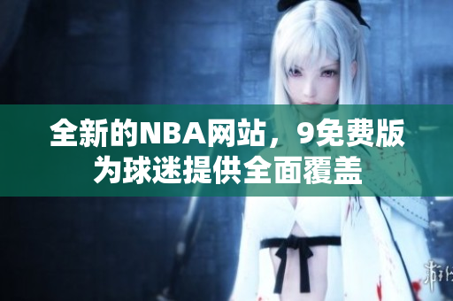 全新的NBA網(wǎng)站，9免費(fèi)版為球迷提供全面覆蓋