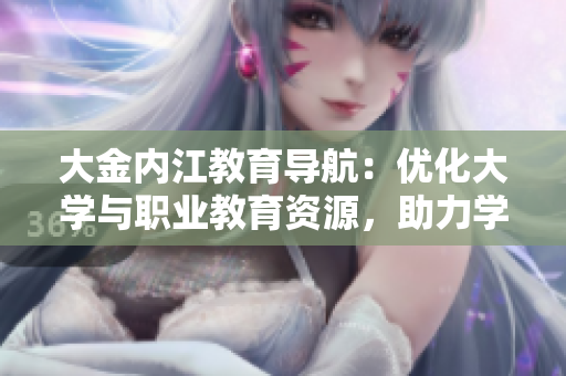 大金內(nèi)江教育導航：優(yōu)化大學與職業(yè)教育資源，助力學生職業(yè)規(guī)劃與就業(yè)需求