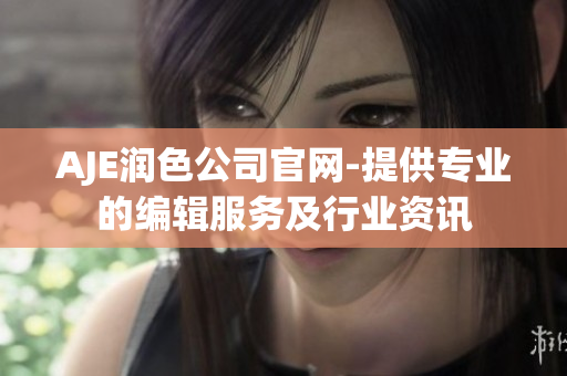 AJE潤色公司官網(wǎng)-提供專業(yè)的編輯服務及行業(yè)資訊