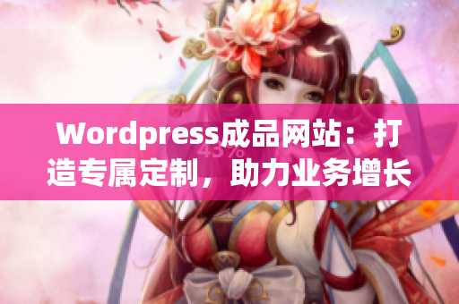 Wordpress成品網(wǎng)站：打造專屬定制，助力業(yè)務(wù)增長
