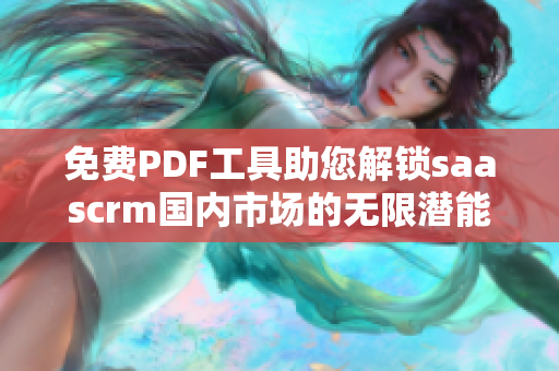 免費PDF工具助您解鎖saascrm國內(nèi)市場的無限潛能