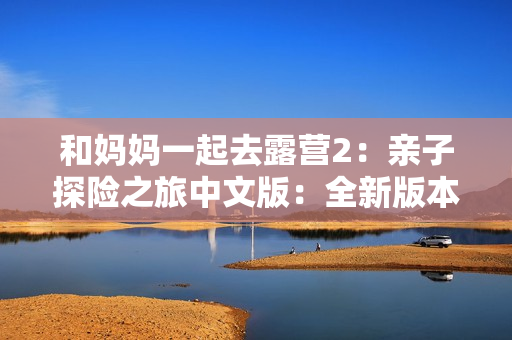 和媽媽一起去露營2：親子探險之旅中文版：全新版本露營樂趣盎然