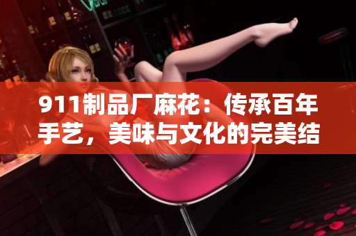 911制品廠麻花：傳承百年手藝，美味與文化的完美結(jié)合