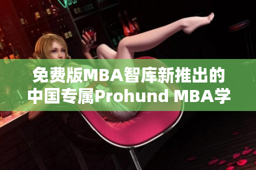 免費版MBA智庫新推出的中國專屬Prohund MBA學習平臺