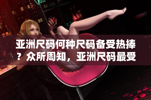 亞洲尺碼何種尺碼備受熱捧？眾所周知，亞洲尺碼最受歡迎的是哪些？