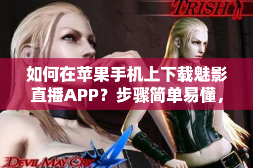如何在蘋果手機(jī)上下載魅影直播APP？步驟簡單易懂，快速上手！