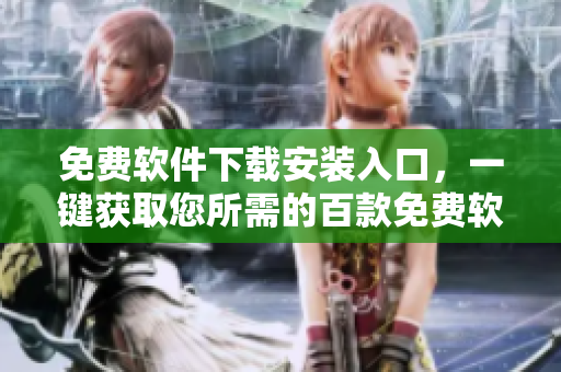 免費軟件下載安裝入口，一鍵獲取您所需的百款免費軟件