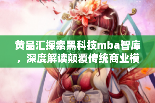 黃品匯探索黑科技mba智庫，深度解讀顛覆傳統(tǒng)商業(yè)模式的新力量