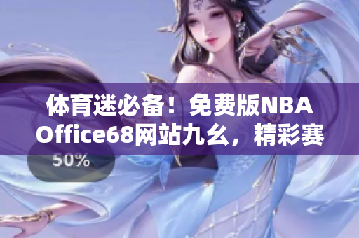 體育迷必備！免費(fèi)版NBAOffice68網(wǎng)站九幺，精彩賽事看不停
