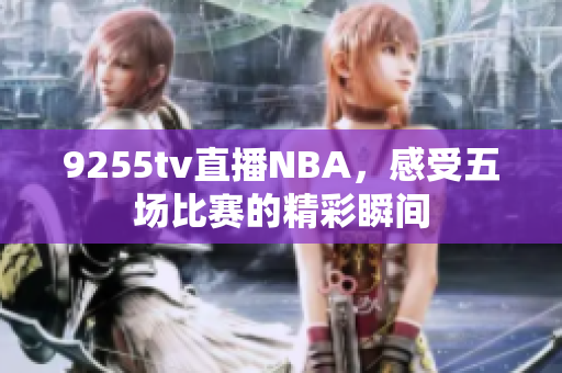 9255tv直播NBA，感受五場比賽的精彩瞬間