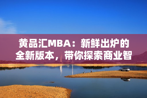 黃品匯MBA：新鮮出爐的全新版本，帶你探索商業(yè)智慧