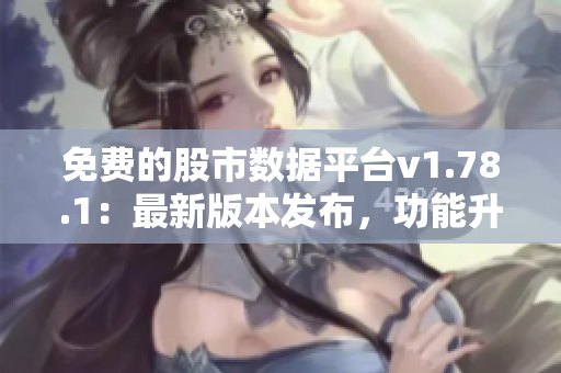 免費的股市數(shù)據(jù)平臺v1.78.1：最新版本發(fā)布，功能升級促進更好的投資決策