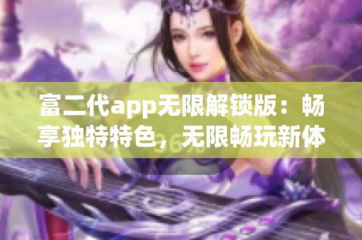 富二代app無限解鎖版：暢享獨特特色，無限暢玩新體驗
