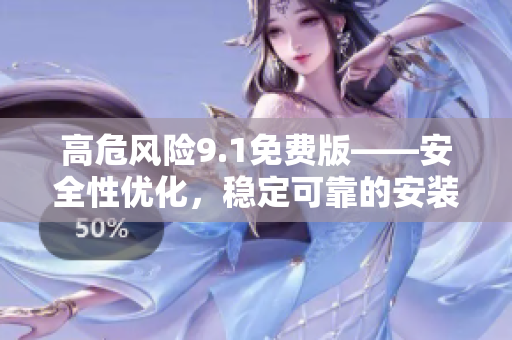 高危風險9.1免費版——安全性優(yōu)化，穩(wěn)定可靠的安裝方法